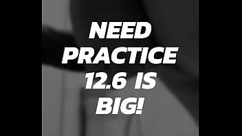 Need Practice! 12.6 Is BIG!!