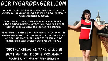 Dirtygardengirl take dildo in butt on the roof & prolapse